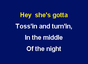 H ey she's gotta

Toss'in and turn'in,

In the middle
Of the night
