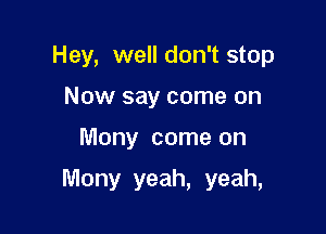 Hey, well don't stop

Now say come on
Mony come on

Many yeah, yeah,