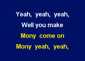 Yeah, yeah, yeah,
Well you make
Mony come on

Mony yeah, yeah,