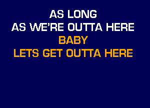 AS LONG
AS WERE OUTTA HERE
BABY
LETS GET OUTTA HERE