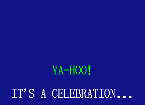 YA-HOO!
ITS A CELEBRATION. . .