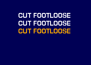 CUT FOOTLODSE
CUT FOOTLOOSE
CUT FOUTLOOSE