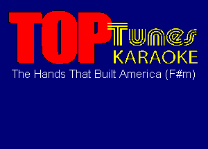 Twmw
KARAOKE

The Hands That Bunlt Amerlca (F m)