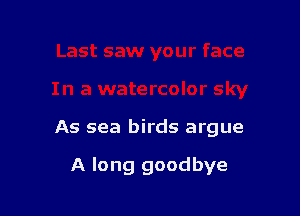 As sea birds argue

A long goodbye