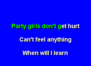 Party girls don't get hurt

Can't feel anything

When will I learn