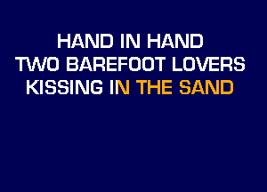 HAND IN HAND
TWO BAREFOOT LOVERS
KISSING IN THE SAND