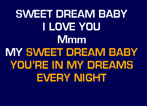 SWEET DREAM BABY
I LOVE YOU
Mmm
MY SWEET DREAM BABY
YOU'RE IN MY DREAMS
EVERY NIGHT