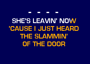 SHE'S LEAVIN' NOW
'CAUSE I JUST HEARD
THE SLAMMIN'

OF THE DOOR