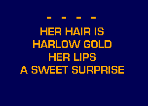 HER HAIR IS
HARLOW GOLD

HER LIPS
A SWEET SURPRISE