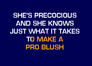 SHE'S PRECOCIOUS
AND SHE KNOWS
JUST WHAT IT TAKES
TO MAKE A
PRO BLUSH