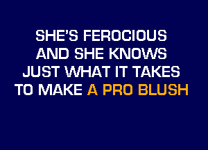 SHE'S FEROCIOUS
AND SHE KNOWS
JUST WHAT IT TAKES
TO MAKE A PRO BLUSH