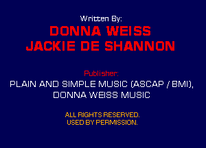 Written By

PLAIN AND SIMPLE MUSIC EASCAP IBMIJ.
DONNA WEISS MUSIC

ALL RIGHTS RESERVED
USED BY PERMISSION