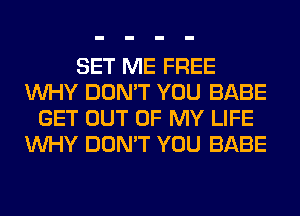 SET ME FREE
WHY DON'T YOU BABE
GET OUT OF MY LIFE
WHY DON'T YOU BABE