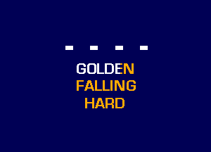 GOLDEN

FALLI N G
HARD