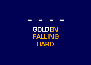 GOLDEN

FALLI N G
HARD