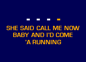 SHE SAID CALL ME NOW

BABY AND VD COME
'A RUNNING