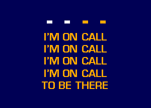 I'M ON CALL
PM ON CALL

I'M ON CALL

I'M ON CALL
TO BE THERE