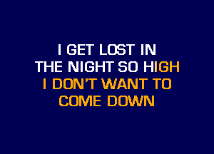 I GET LOST IN
THE NIGHT 80 HIGH

I DON'T WANT TO
COME DOWN