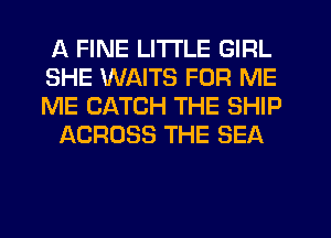 A FINE LITI'LE GIRL

SHE WAITS FOR ME

ME CATCH THE SHIP
ACROSS THE SEA