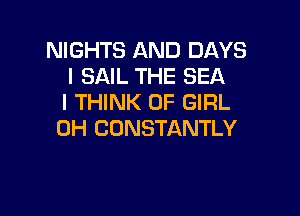 NIGHTS AND DAYS
I SAIL THE SEA
I THINK OF GIRL

0H CONSTANTLY