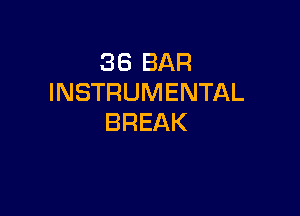 36 BAR
INSTRUMENTAL

BREAK