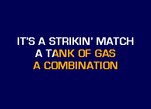 IT'S A STRIKIN' MATCH
A TANK 0F GAS

A COMBINATION