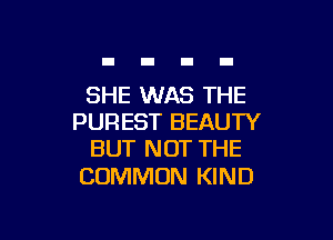 SHE WAS THE

PUREST BEAUTY
BUT NOT THE

COMMON KIND