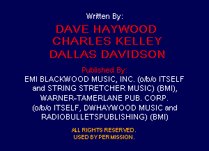 Written Byi

EMI BLACKWOOD MUSIC, INC. (OIbIO ITSELF
and STRING STRETCHER MUSIC) (BMI),
WARNER-TAMERLANE PUB. CORP.
(OIbIO ITSELF, DWHAYWOOD MUSIC and
RADIOBULLETSPUBLISHING) (BMI)

PLL RIGHTS RESERVED.
USED BY PERMISSION.