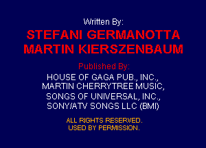 Written Byr

HOUSE OF GAGA PUB, INC,
MARTIN CHERRYTREE MUSIC,

SONGS OF UNIVERSAL, INC,
SONYIATV SONGS LLC (BMI)

ALL RIGHTS RESERVED
USED BY PERPIIXSSION