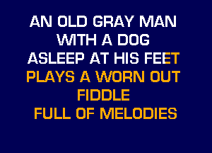 AN OLD GRAY MAN
WITH A DOG
ASLEEP AT HIS FEET
PLAYS A WORN OUT
FIDDLE
FULL OF MELODIES