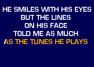 HE SMILES WITH HIS EYES
BUT THE LINES
ON HIS FACE
TOLD ME AS MUCH
AS THE TUNES HE PLAYS