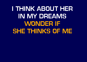 I THINK ABOUT HER
IN MY DREAMS
WONDER IF
SHE THINKS OF ME