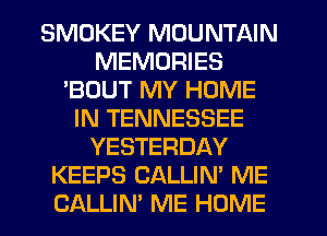 SMOKEY MOUNTAIN
MEMORIES
'BOUT MY HOME
IN TENNESSEE
YESTERDAY
KEEPS CALLIN' ME
CALLIN' ME HOME