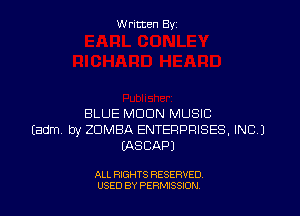 Written By

BLUE MOON MUSIC
Eadm by ZDMBA ENTERPRISES, INC.)
WSCAPJ

ALL RIGHTS RESERVED
USED BY PERMISSJON