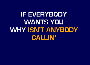 IF EVERYBODY
WANTS YOU
WHY ISN'T ANYBODY

CALLIM