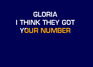 GLORIA
I THINK THEY GUT
YOUR NUMBER