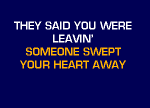 THEY SAID YOU WERE
LEl-W'IN'
SOMEONE SWEPT
YOUR HEART AWAY