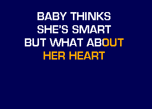 BABY THINKS
SHE'S SMART
BUT WHAT ABOUT

HER HEART