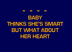 BABY
THINKS SHE'S SMART

BUT WHAT ABOUT
HER HEART