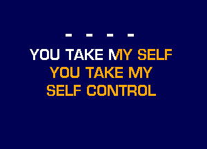 YOU TAKE MY SELF
YOU TAKE MY

SELF CONTROL
