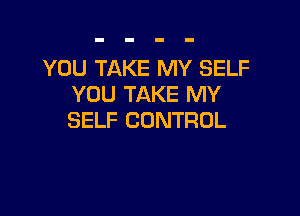 YOU TAKE MY SELF
YOU TAKE MY

SELF CONTROL