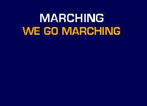 MARCHING
WE GO MARCHING