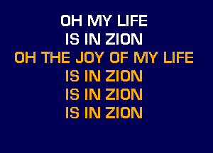 OH MY LIFE
IS IN ZION

0H THE JOY OF MY LIFE
IS IN ZION

IS IN ZION
IS IN ZION