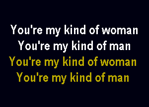 You're my kind of woman
You're my kind of man

You're my kind of woman
You're my kind of man