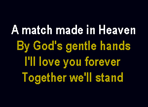 A match made in Heaven
By God's gentle hands

I'll love you forever
Together we'll stand