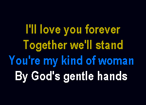 I'll love you forever
Together we'll stand

By God's gentle hands