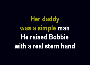 Her daddy
was a simple man

He raised Bobbie
with a real stern hand
