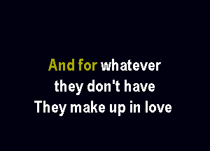 And for whatever

they don't have
They make up in love