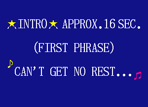 XINTROX APPROX. 16 SEC.
(FIRST PHRASE)
J)chle GET N0 REST...