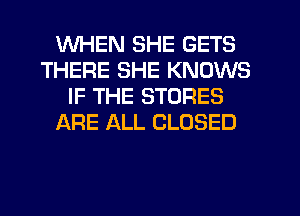 WHEN SHE GETS
THERE SHE KNOWS
IF THE STORES
)CkRE ALL CLOSED